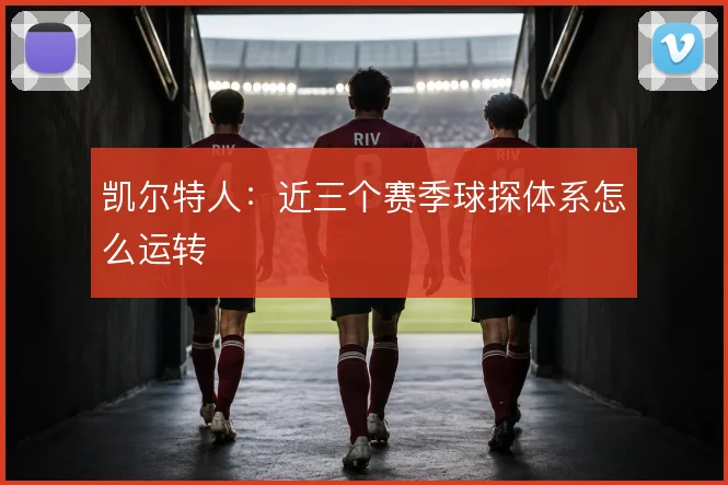 凯尔特人:近三个赛季球探体系怎么运转