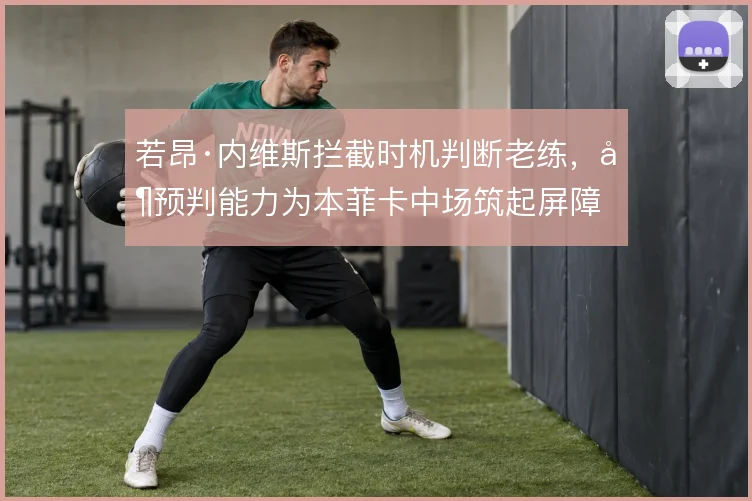 若昂·内维斯拦截时机判断老练,其预判能力为本菲卡中场筑起屏障
