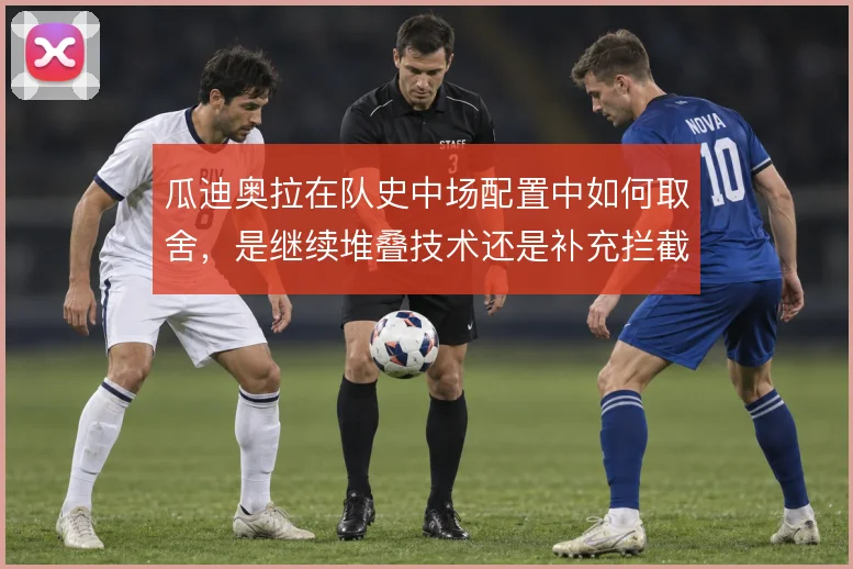 瓜迪奥拉在队史中场配置中如何取舍,是继续堆叠技术还是补充拦截硬度