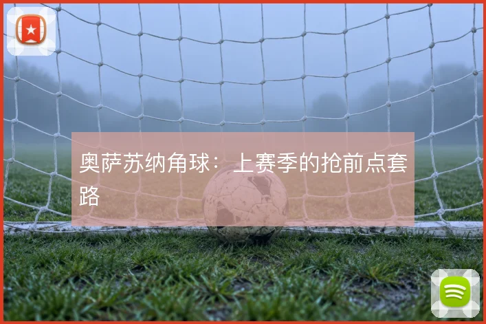 奥萨苏纳角球:上赛季的抢前点套路