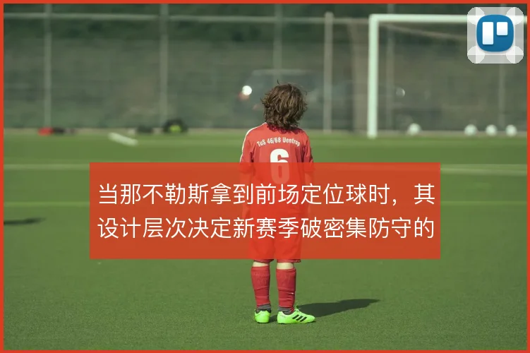 当那不勒斯拿到前场定位球时,其设计层次决定新赛季破密集防守的上限