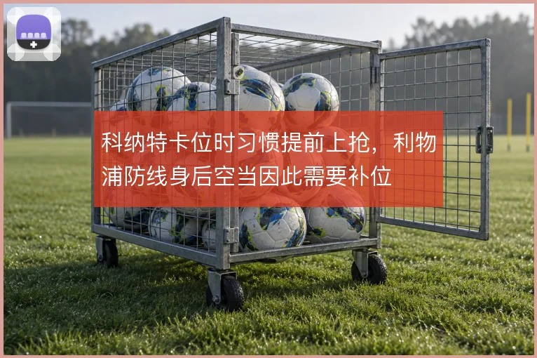 科纳特卡位时习惯提前上抢,利物浦防线身后空当因此需要补位