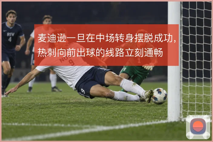 麦迪逊一旦在中场转身摆脱成功,热刺向前出球的线路立刻通畅