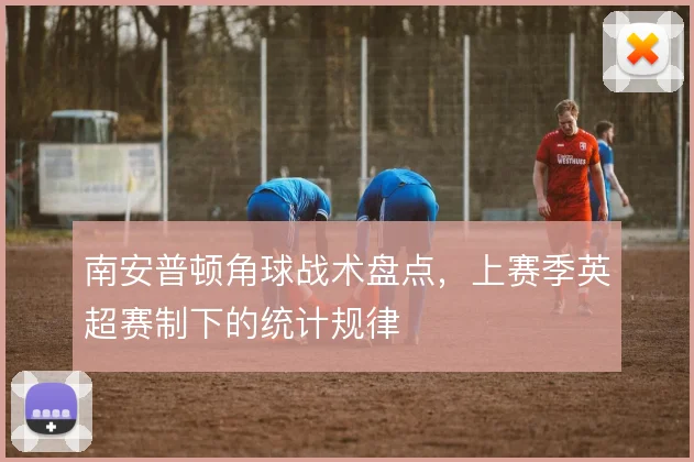 南安普顿角球战术盘点,上赛季英超赛制下的统计规律