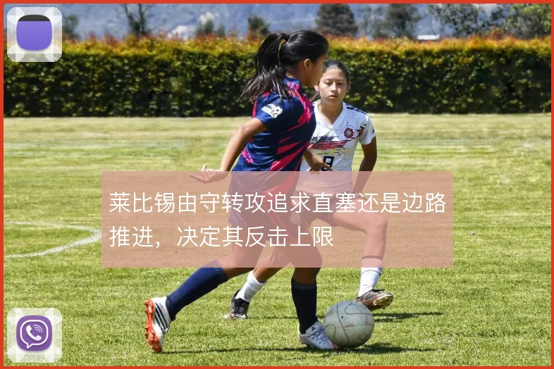 莱比锡由守转攻追求直塞还是边路推进,决定其反击上限