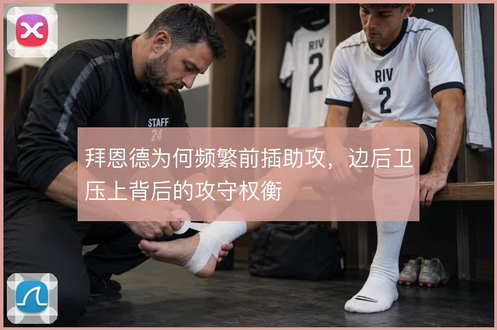 拜恩德为何频繁前插助攻，边后卫压上背后的攻守权衡