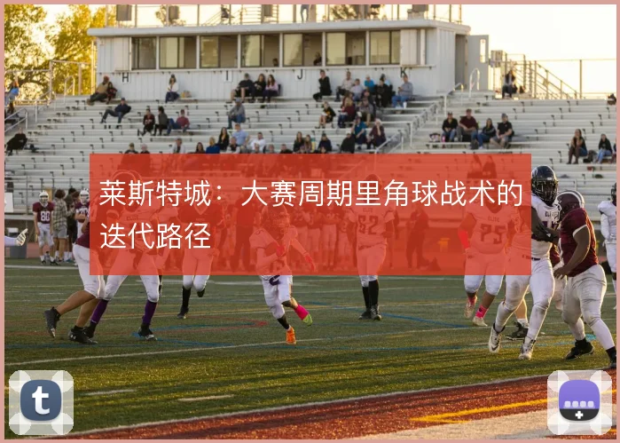 莱斯特城：大赛周期里角球战术的迭代路径