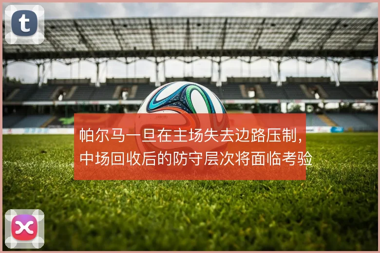 帕尔马一旦在主场失去边路压制,中场回收后的防守层次将面临考验