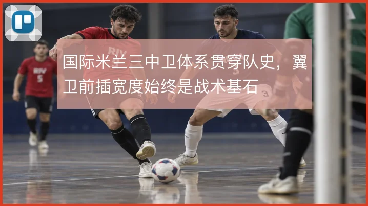 国际米兰三中卫体系贯穿队史，翼卫前插宽度始终是战术基石