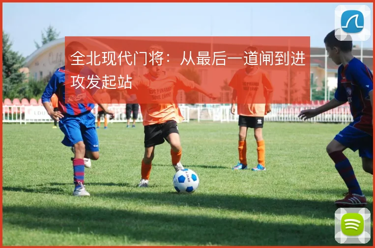 全北现代门将:从最后一道闸到进攻发起站