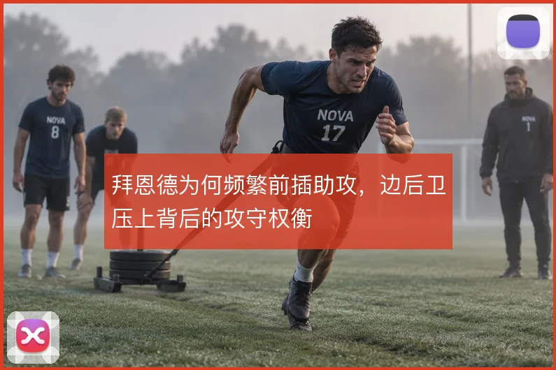 拜恩德为何频繁前插助攻，边后卫压上背后的攻守权衡