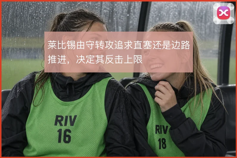 莱比锡由守转攻追求直塞还是边路推进,决定其反击上限