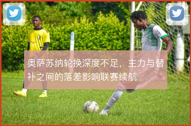 奥萨苏纳轮换深度不足，主力与替补之间的落差影响联赛续航