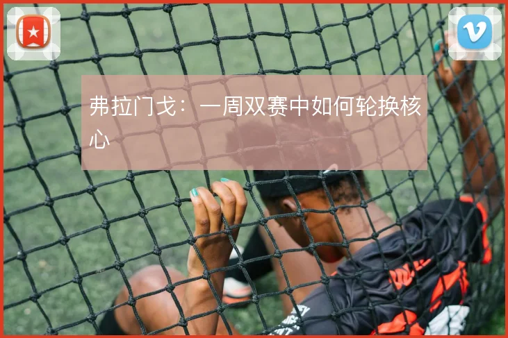 弗拉门戈:一周双赛中如何轮换核心