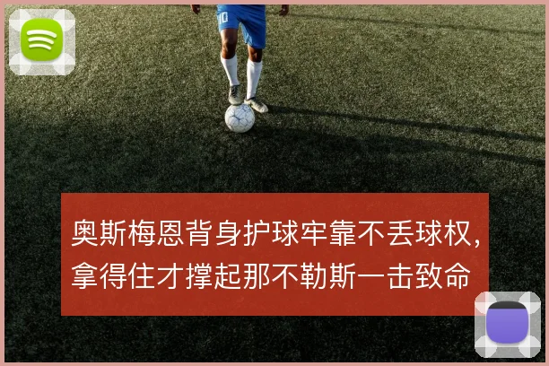 奥斯梅恩背身护球牢靠不丢球权,拿得住才撑起那不勒斯一击致命
