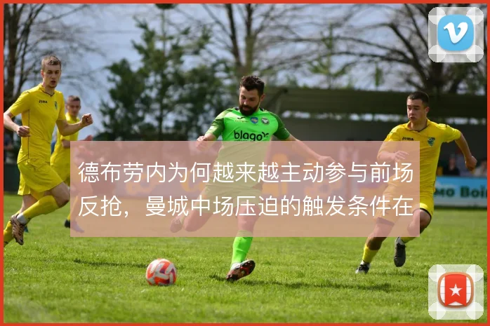 德布劳内为何越来越主动参与前场反抢,曼城中场压迫的触发条件在改变