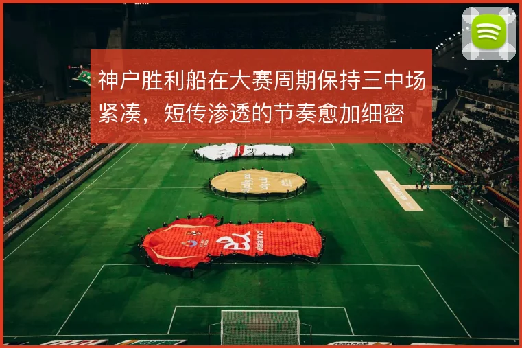 神户胜利船在大赛周期保持三中场紧凑,短传渗透的节奏愈加细密
