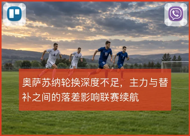 奥萨苏纳轮换深度不足，主力与替补之间的落差影响联赛续航
