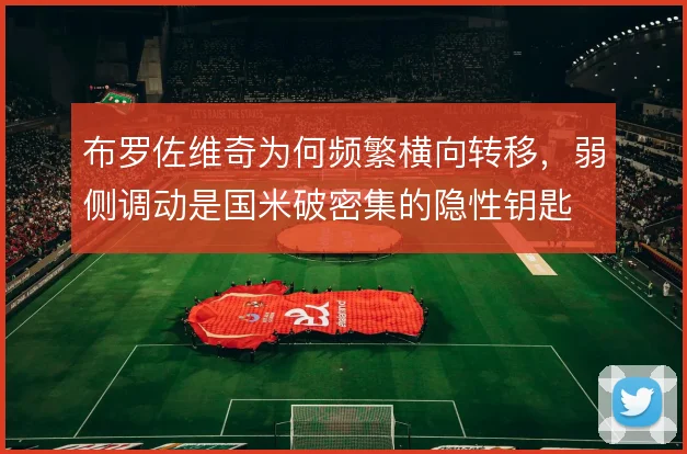 布罗佐维奇为何频繁横向转移,弱侧调动是国米破密集的隐性钥匙