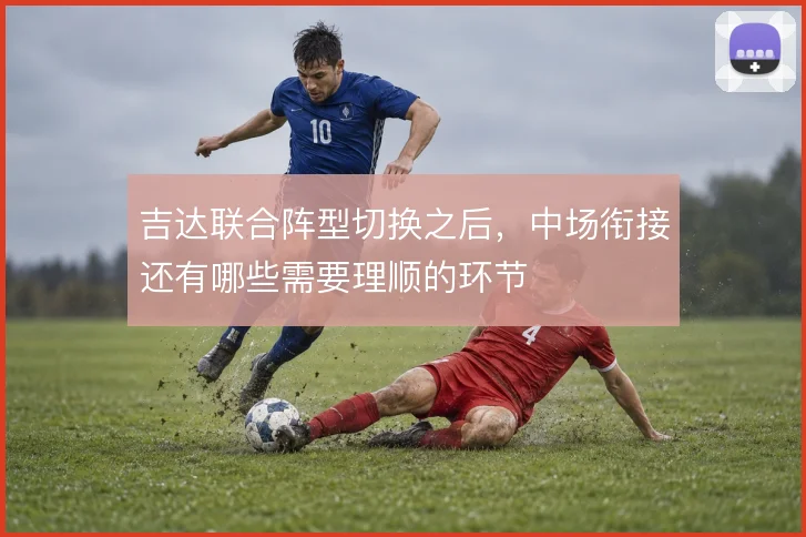 吉达联合阵型切换之后,中场衔接还有哪些需要理顺的环节