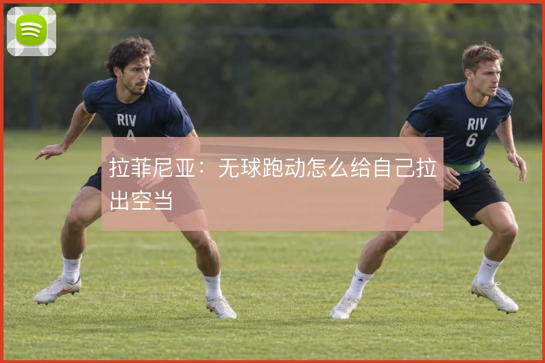 拉菲尼亚:无球跑动怎么给自己拉出空当