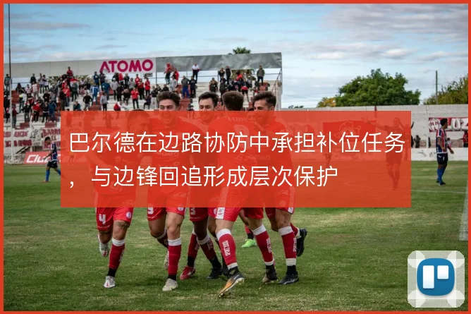 巴尔德在边路协防中承担补位任务,与边锋回追形成层次保护