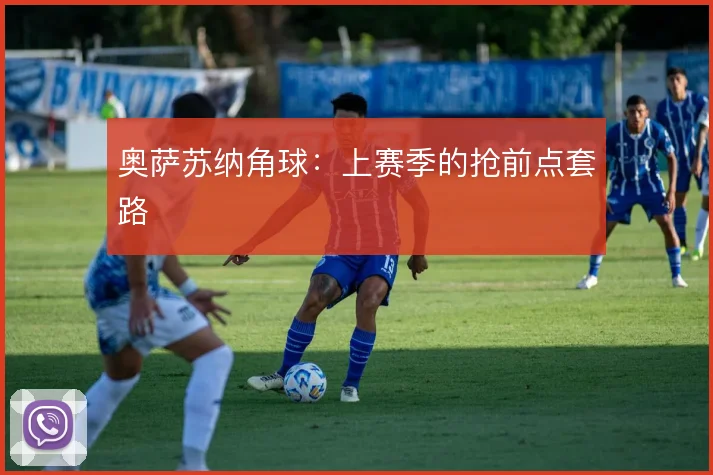 奥萨苏纳角球:上赛季的抢前点套路