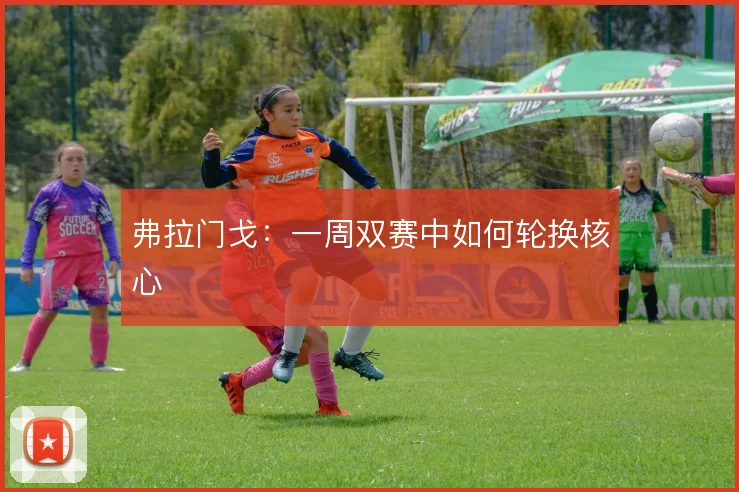 弗拉门戈:一周双赛中如何轮换核心