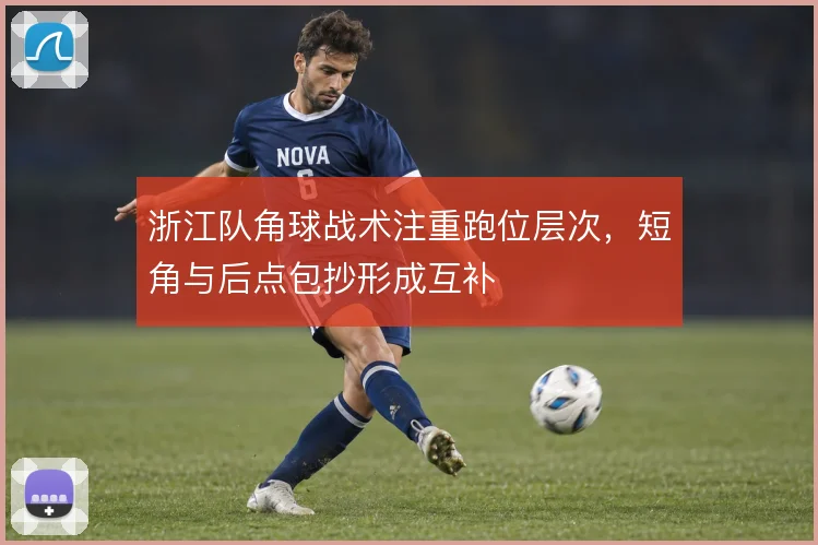浙江队角球战术注重跑位层次,短角与后点包抄形成互补