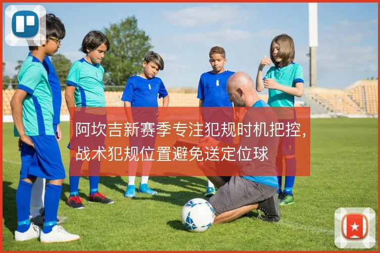 阿坎吉新赛季专注犯规时机把控,战术犯规位置避免送定位球