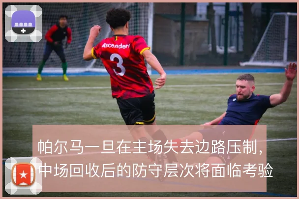 帕尔马一旦在主场失去边路压制,中场回收后的防守层次将面临考验