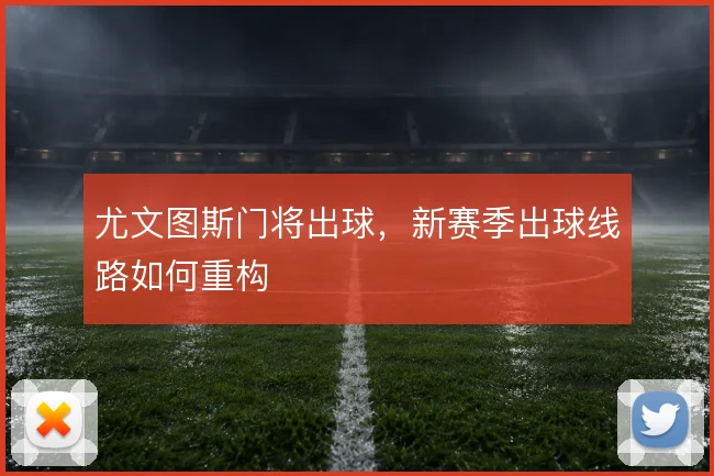 尤文图斯门将出球,新赛季出球线路如何重构